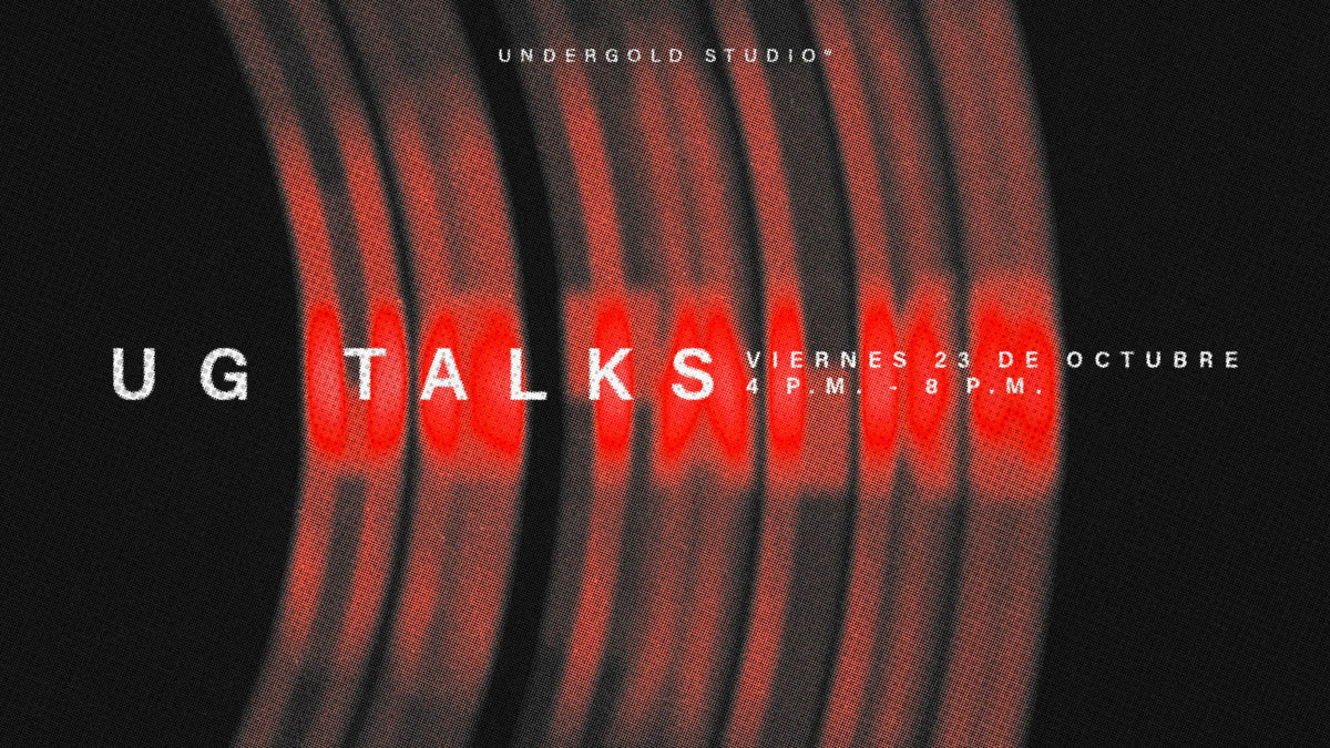UG TALKS — Undergold Studio. Viernes 23 de octubre, 4 p.m. a 8 p.m.